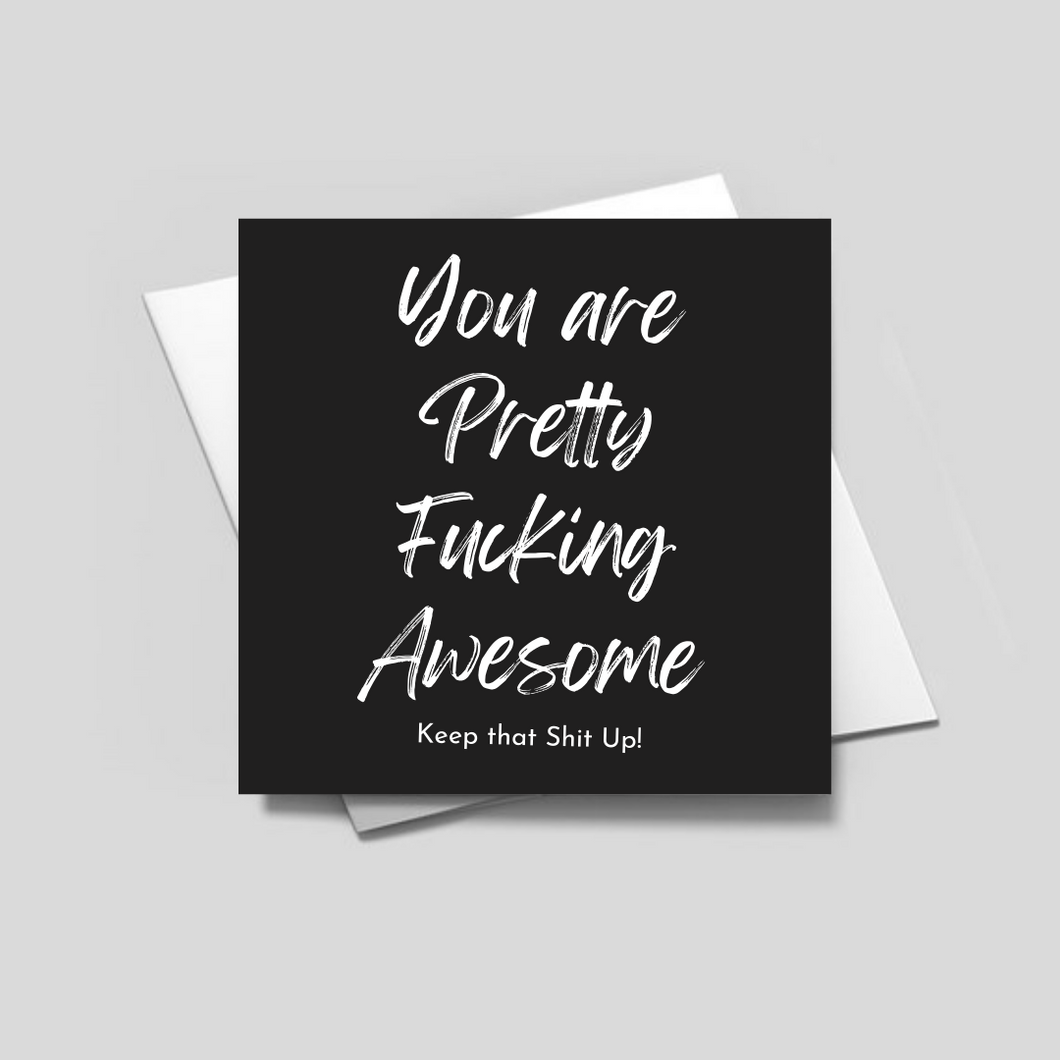 YOU ARE PRETTY FUCKING AWESOME KEEP THAT SHIT UP- Greeting Card