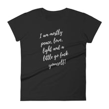 Load image into Gallery viewer, I AM MOSTLY PEACE, LOVE, LIGHT AND A LITTLE GO F$#K YOURSELF - T-shirt - Fierce One 
